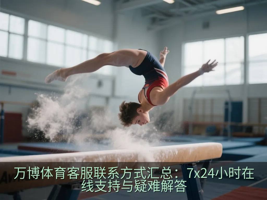 万博体育客服联系方式汇总：7x24小时在线支持与疑难解答